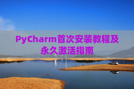 PyCharm首次安装教程及永久激活指南