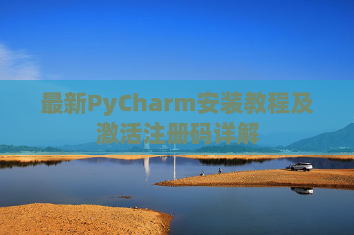 最新PyCharm安装教程及激活注册码详解