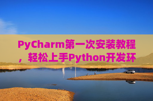 PyCharm第一次安装教程，轻松上手Python开发环境